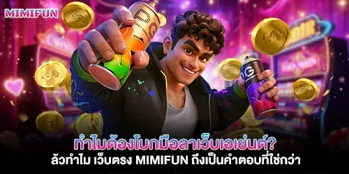 ทำไมต้องโบกมือลาเว็บเอเย่นต์? แล้วทำไม เว็บตรง mimifun ถึงเป็นคำตอบที่ใช่กว่า